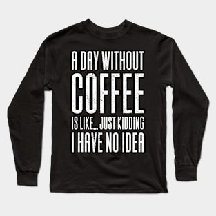 A Day Without Coffee Is Like Long Sleeve T-Shirt